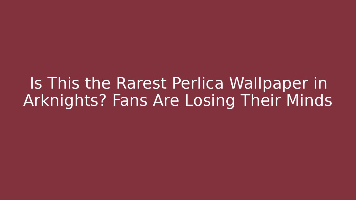 Is This the Rarest Perlica Wallpaper in Arknights? Fans Are Losing Their Minds
