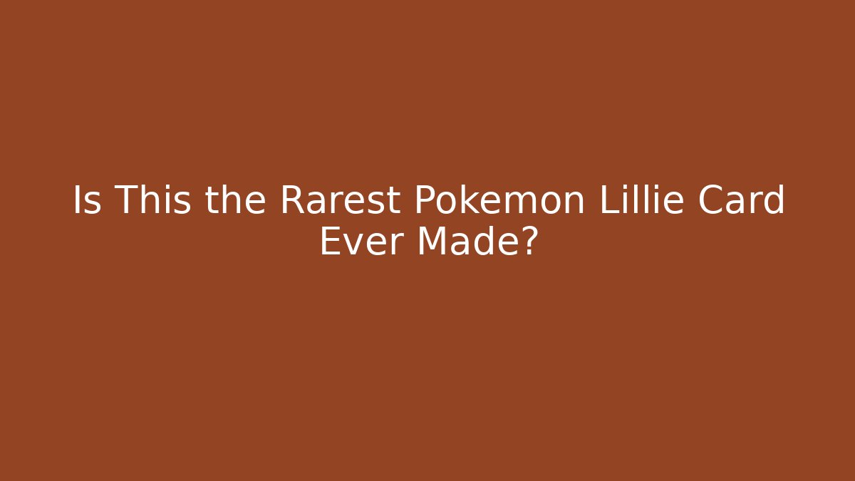 Is This the Rarest Pokemon Lillie Card Ever Made?