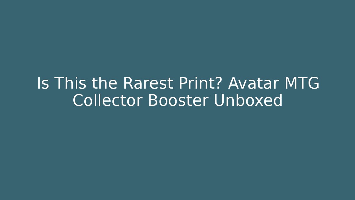 Is This the Rarest Print? Avatar MTG Collector Booster Unboxed