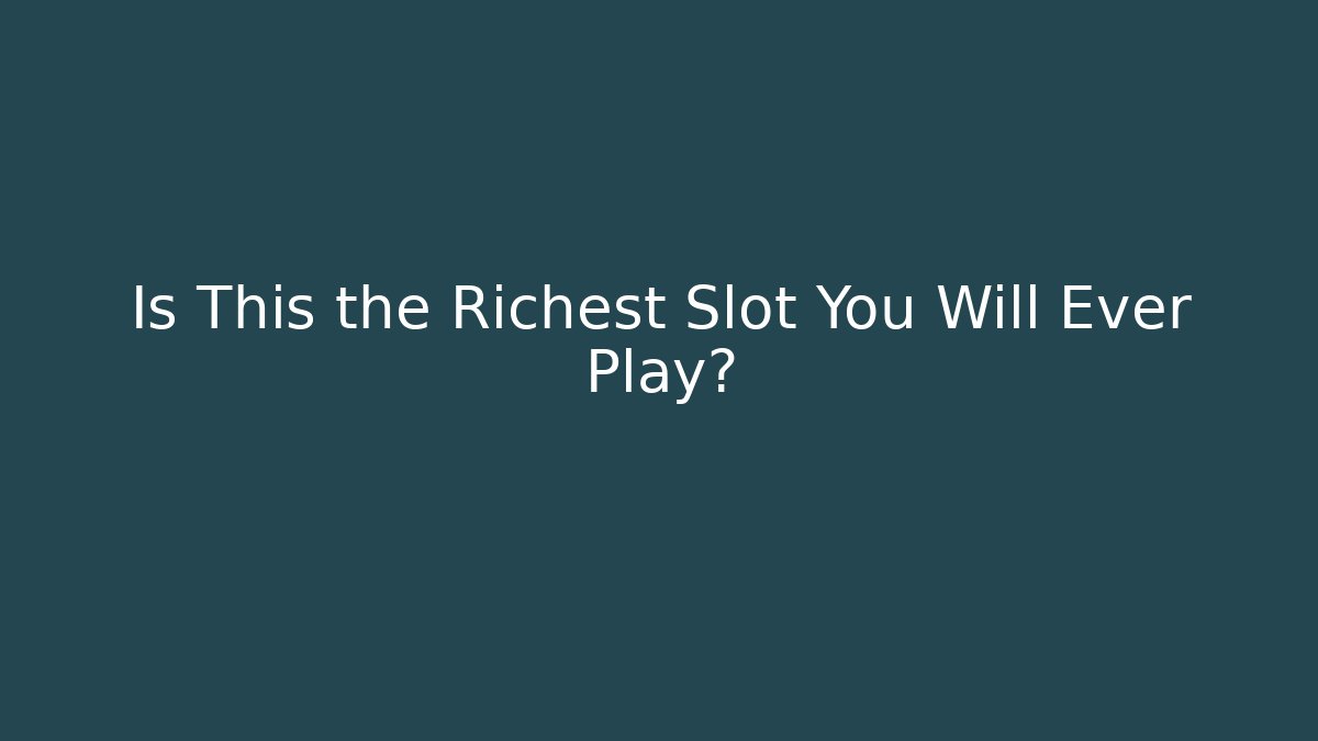 Is This the Richest Slot You Will Ever Play?