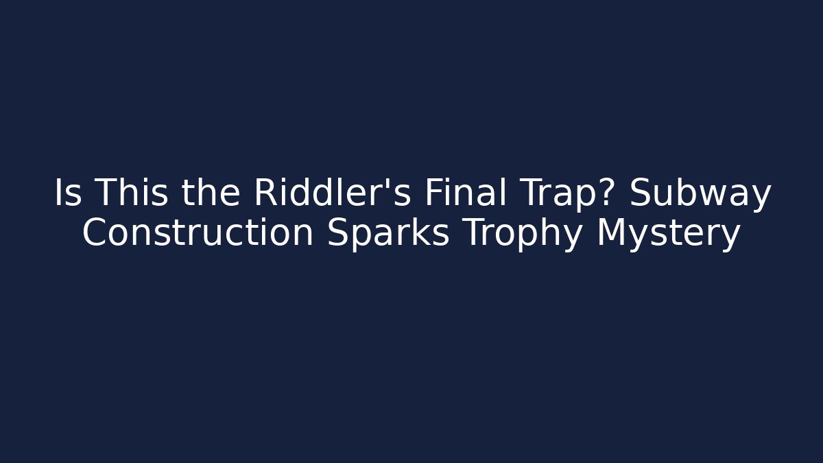 Is This the Riddler's Final Trap? Subway Construction Sparks Trophy Mystery