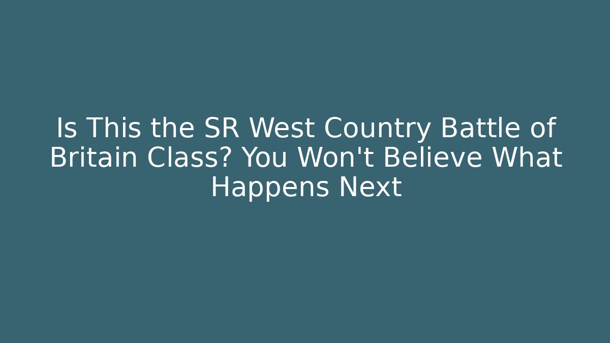 Is This the SR West Country Battle of Britain Class? You Won't Believe What Happens Next