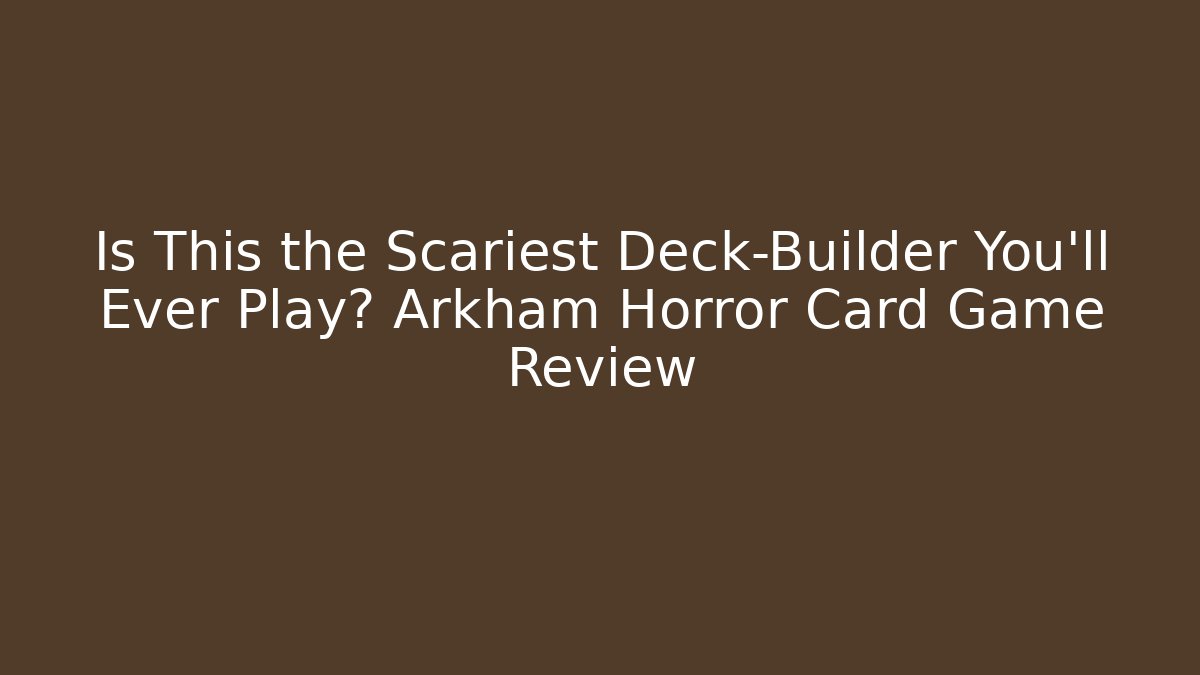 Is This the Scariest Deck-Builder You’ll Ever Play? Arkham Horror Card Game Review