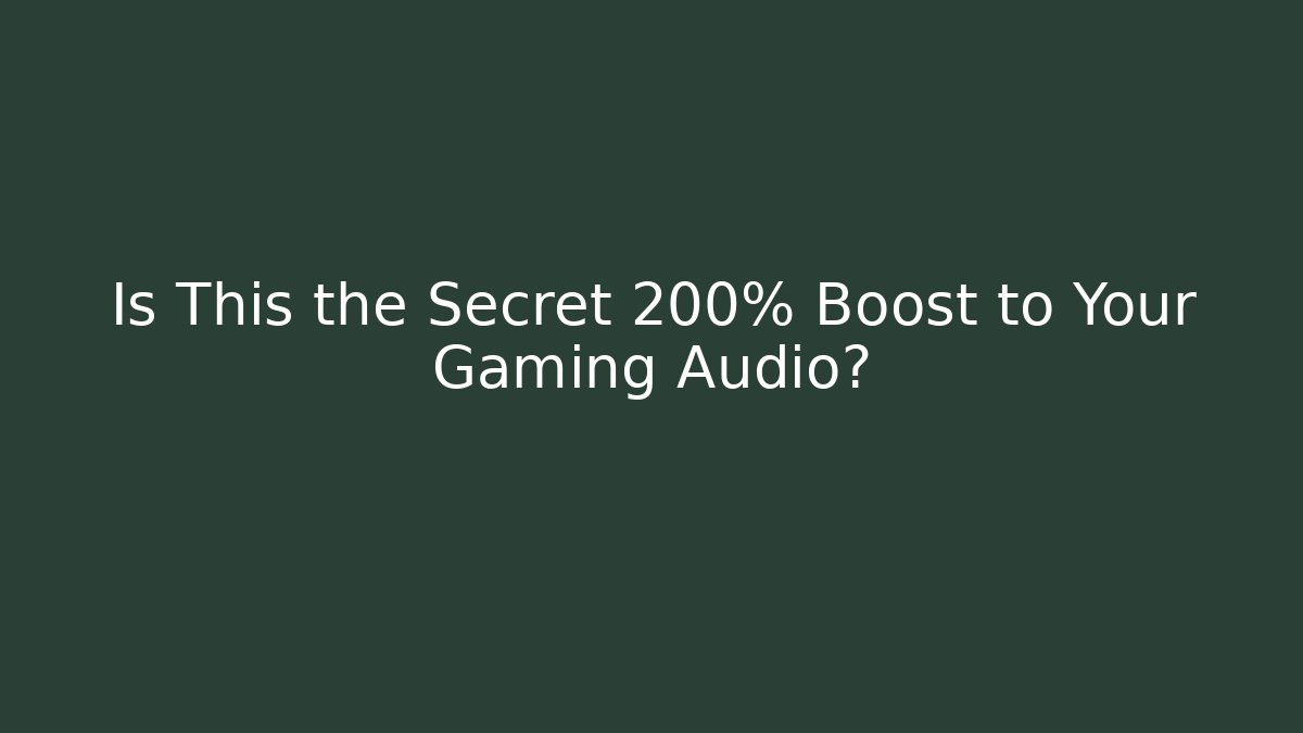 Is This the Secret 200% Boost to Your Gaming Audio?