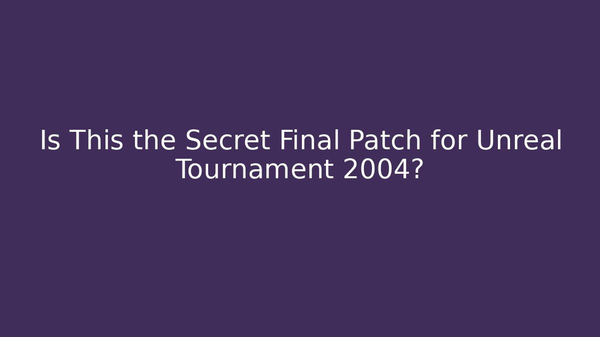 Is This the Secret Final Patch for Unreal Tournament 2004?