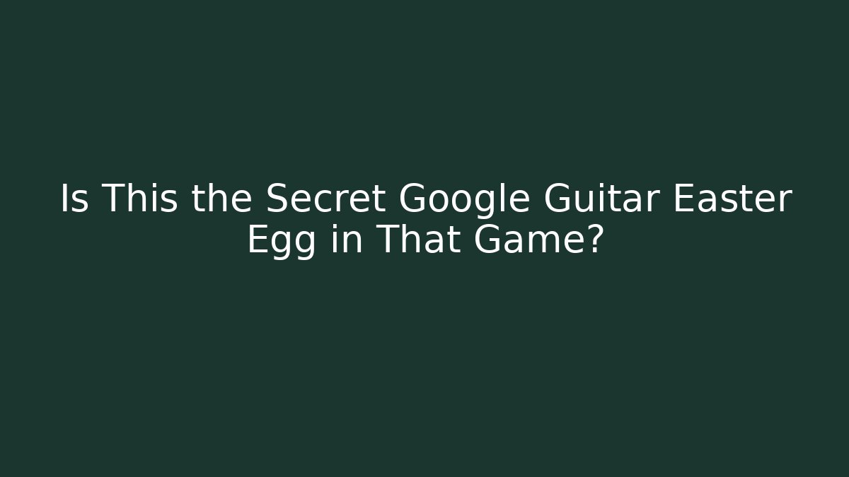 Is This the Secret Google Guitar Easter Egg in That Game?