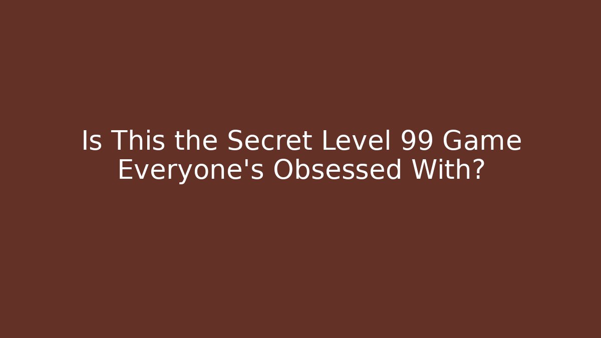 Is This the Secret Level 99 Game Everyone’s Obsessed With?