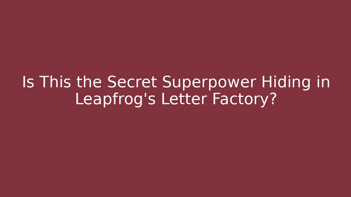 Is This the Secret Superpower Hiding in Leapfrog’s Letter Factory?