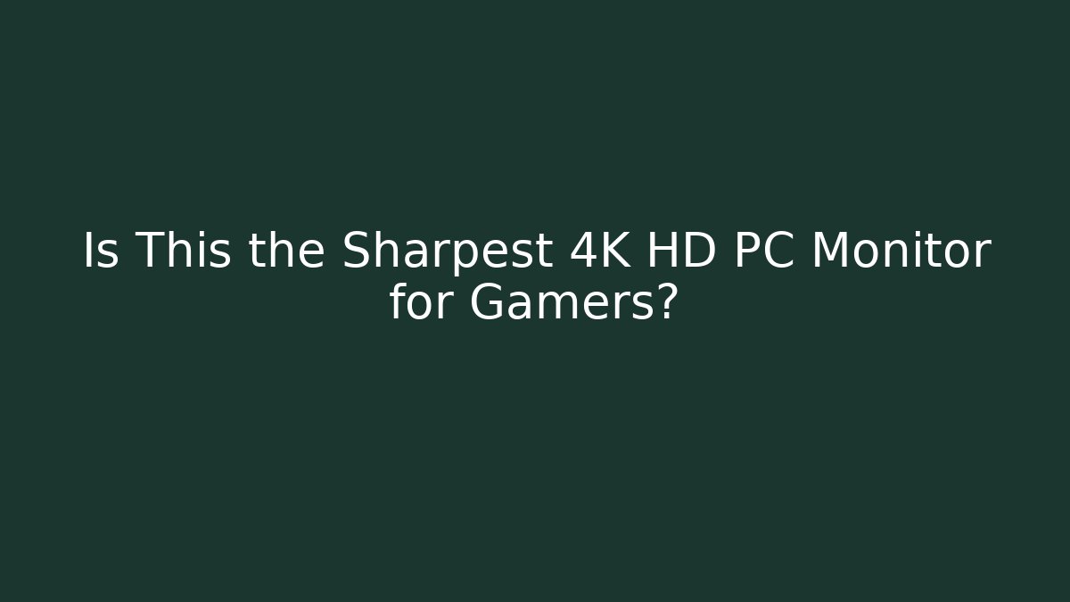 Is This the Sharpest 4K HD PC Monitor for Gamers?