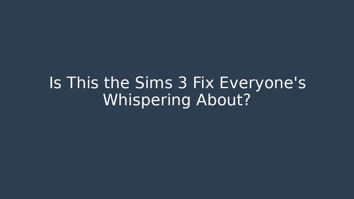 Is This the Sims 3 Fix Everyone's Whispering About?