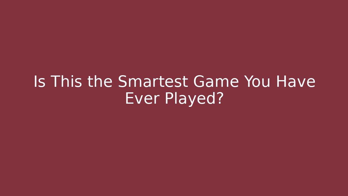 Is This the Smartest Game You Have Ever Played?