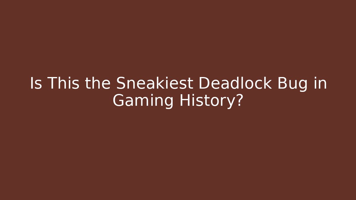 Is This the Sneakiest Deadlock Bug in Gaming History?