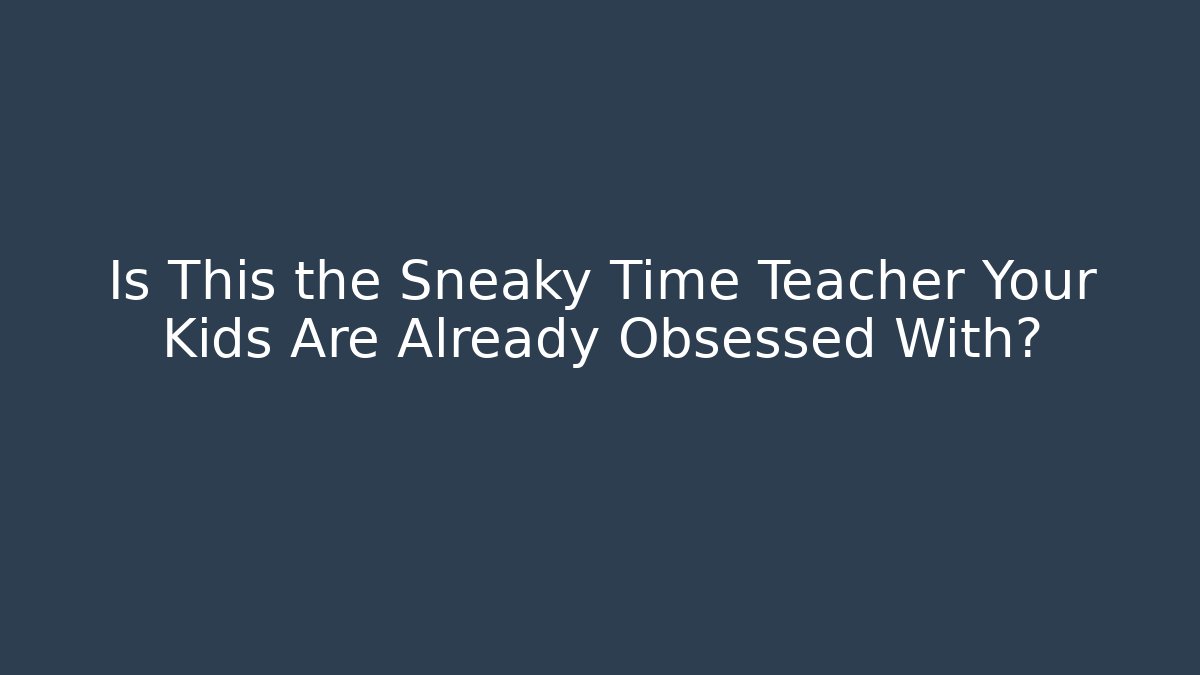 Is This the Sneaky Time Teacher Your Kids Are Already Obsessed With?