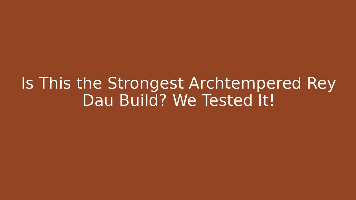 Is This the Strongest Archtempered Rey Dau Build? We Tested It!