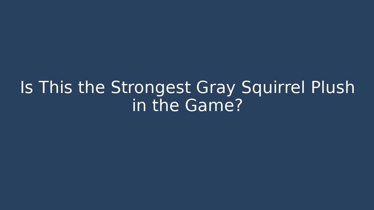 Is This the Strongest Gray Squirrel Plush in the Game? - Boomer Naturals
