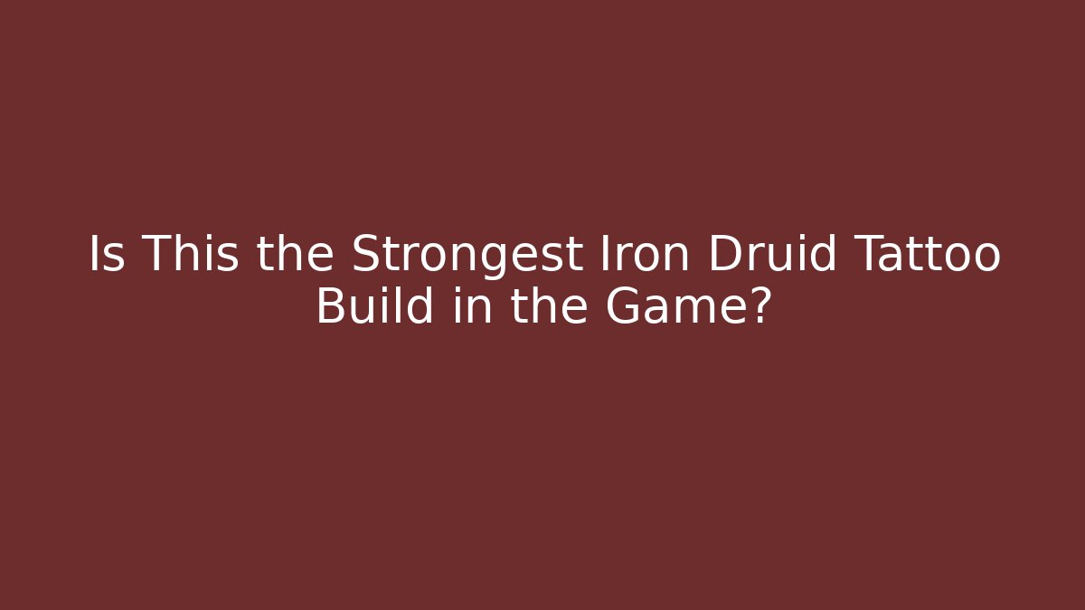 Is This the Strongest Iron Druid Tattoo Build in the Game?