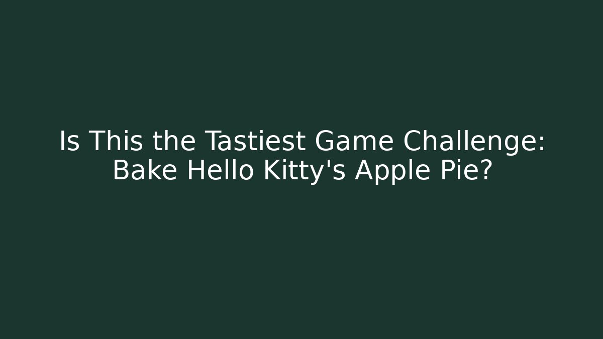 Is This the Tastiest Game Challenge: Bake Hello Kitty's Apple Pie?