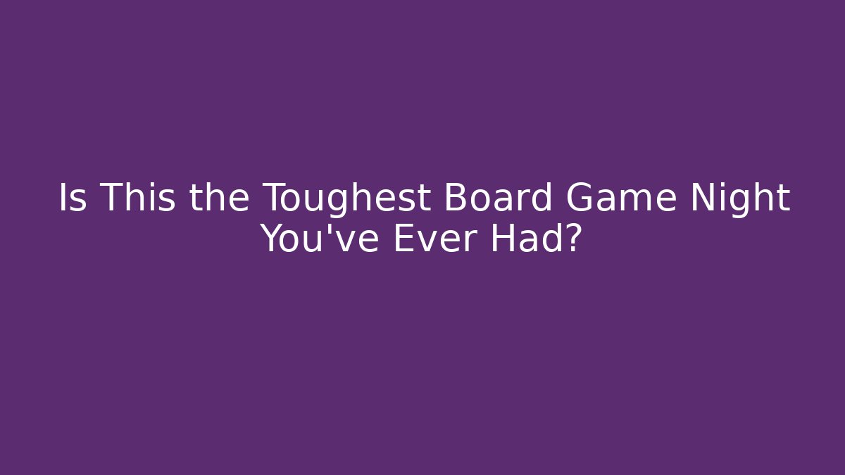 Is This the Toughest Board Game Night You've Ever Had?