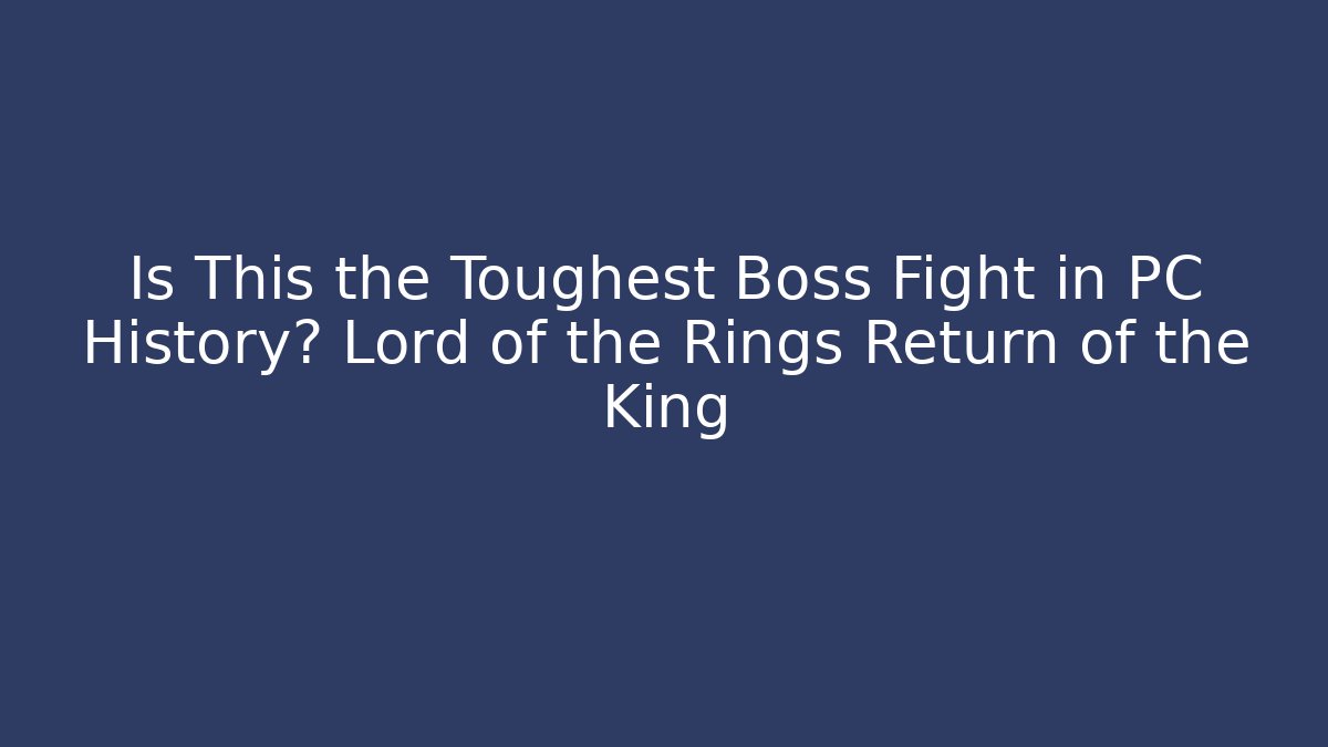 Is This the Toughest Boss Fight in PC History? Lord of the Rings Return of the King