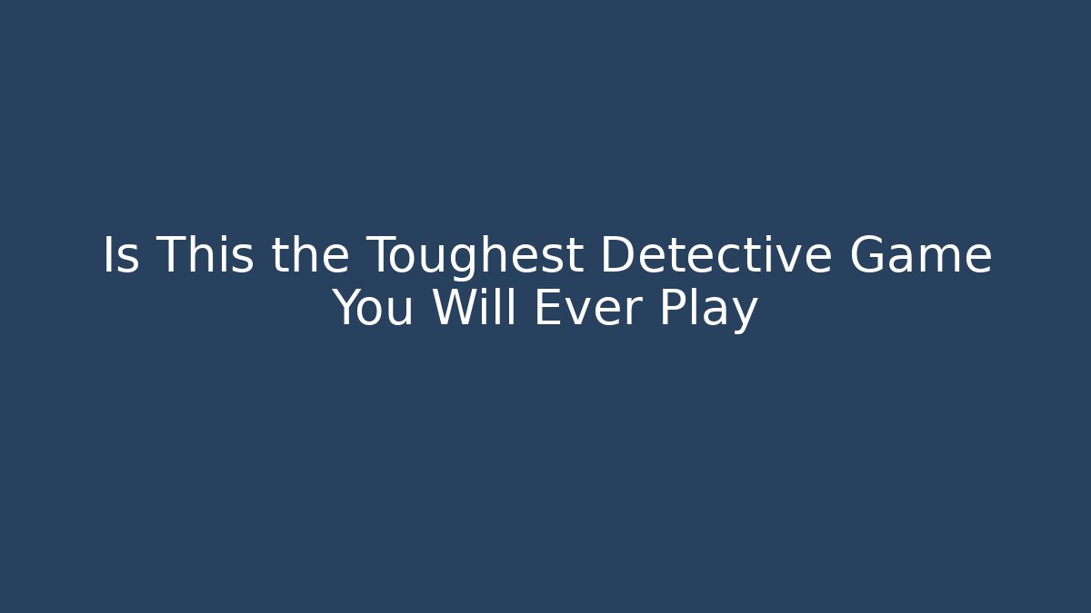 Is This the Toughest Detective Game You Will Ever Play