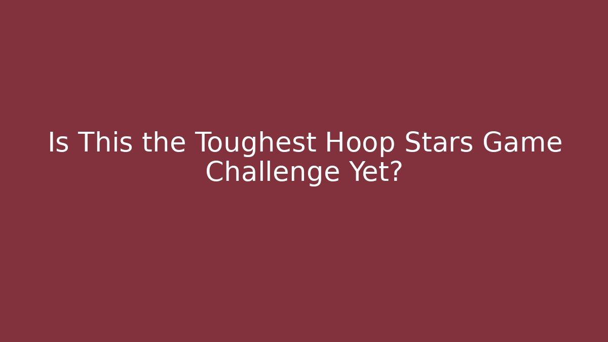 Is This the Toughest Hoop Stars Game Challenge Yet?