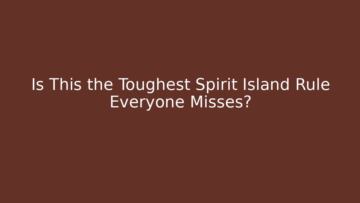 Is This the Toughest Spirit Island Rule Everyone Misses?
