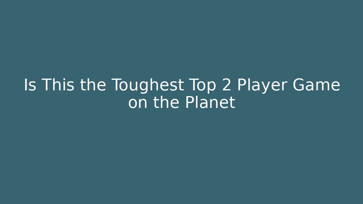 Is This the Toughest Top 2 Player Game on the Planet
