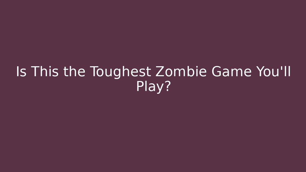 Is This the Toughest Zombie Game You'll Play?
