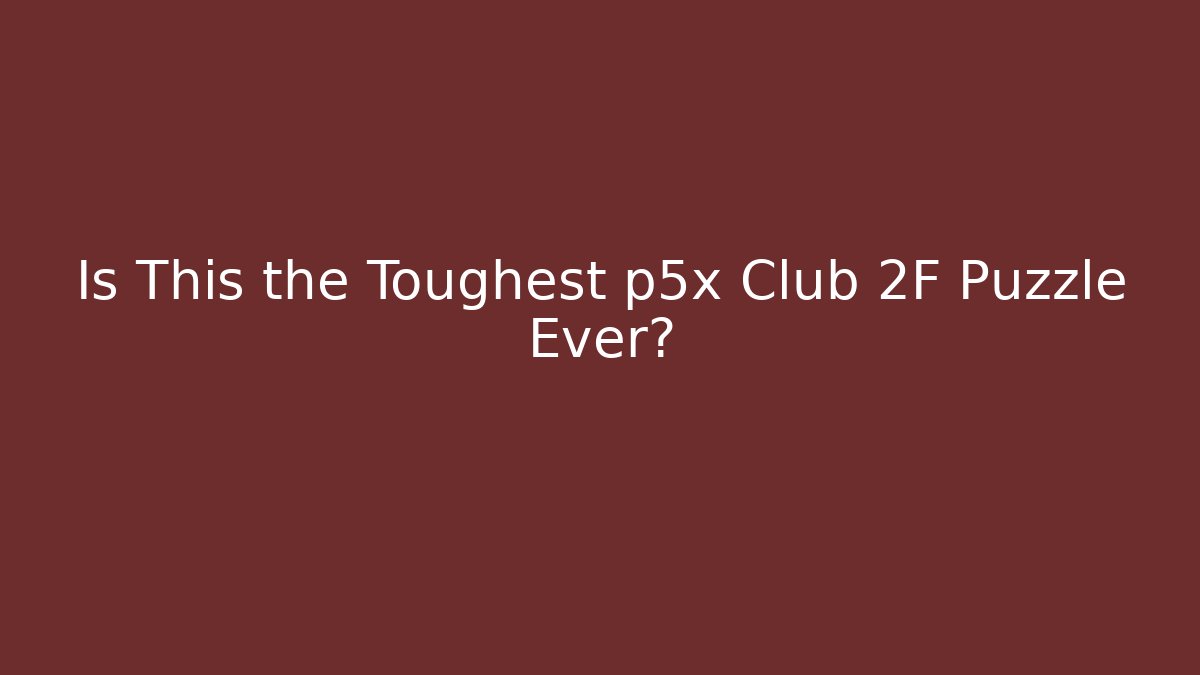 Is This the Toughest p5x Club 2F Puzzle Ever?