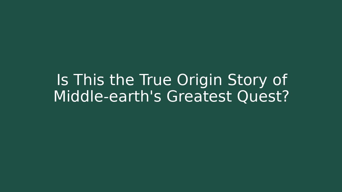 Is This the True Origin Story of Middle-earth's Greatest Quest?
