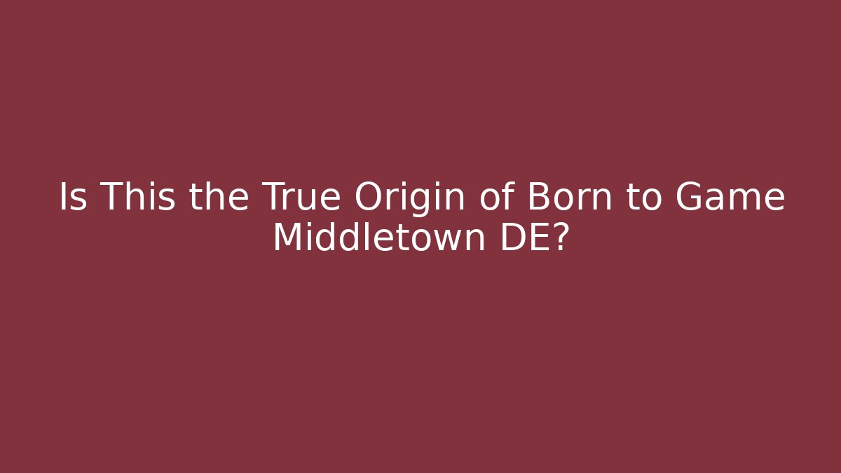 Is This the True Origin of Born to Game Middletown DE?