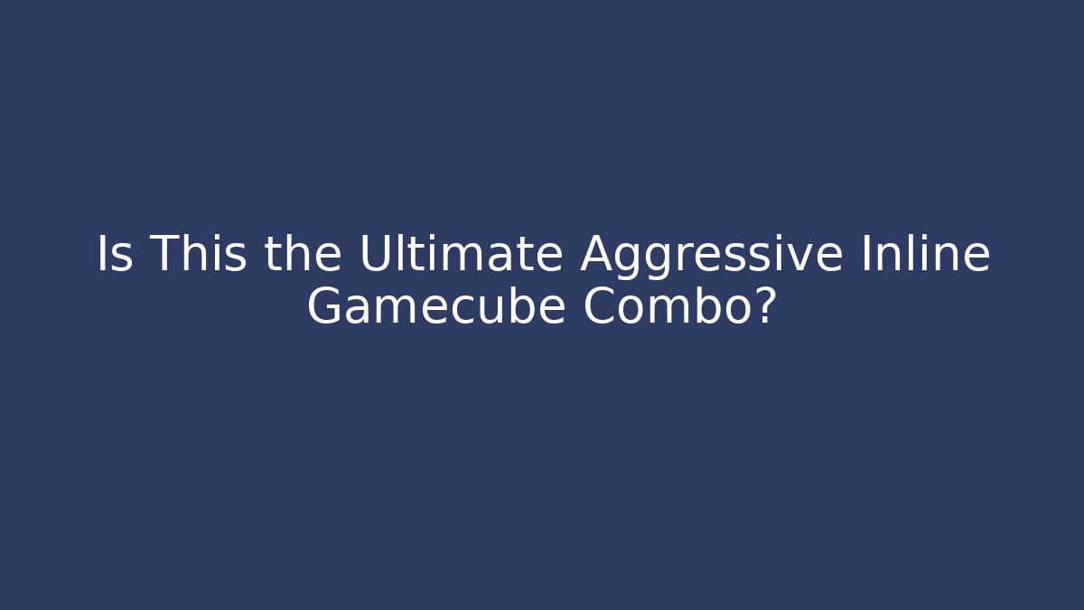 Is This the Ultimate Aggressive Inline Gamecube Combo? - Boomer Naturals