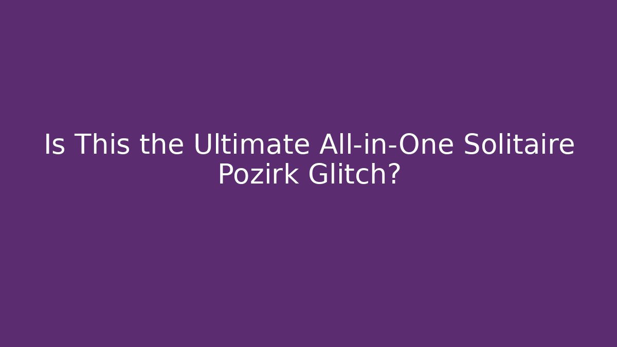 Is This the Ultimate All-in-One Solitaire Pozirk Glitch?