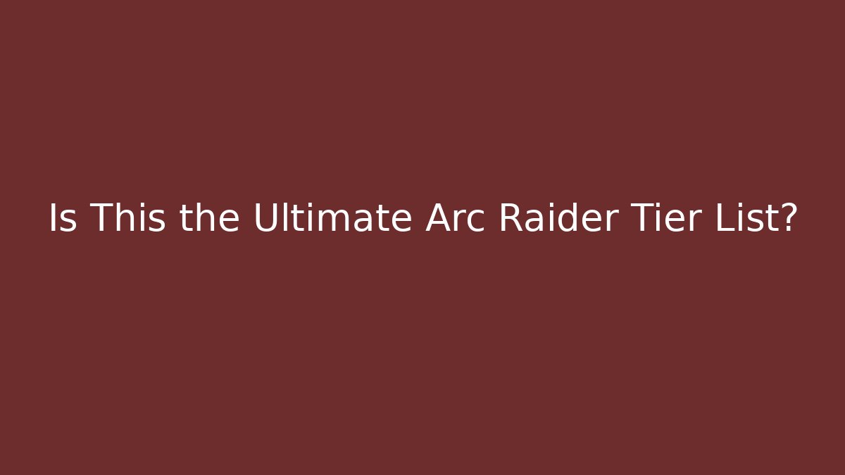 Is This the Ultimate Arc Raider Tier List?