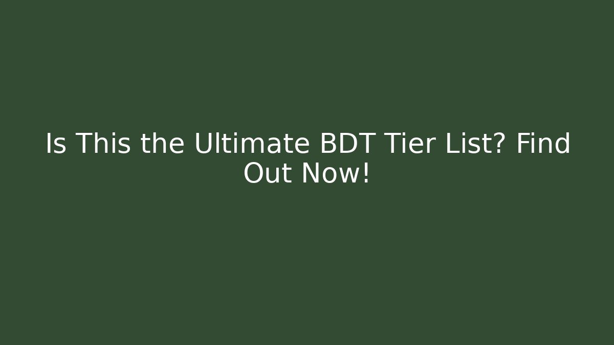 Is This the Ultimate BDT Tier List? Find Out Now!
