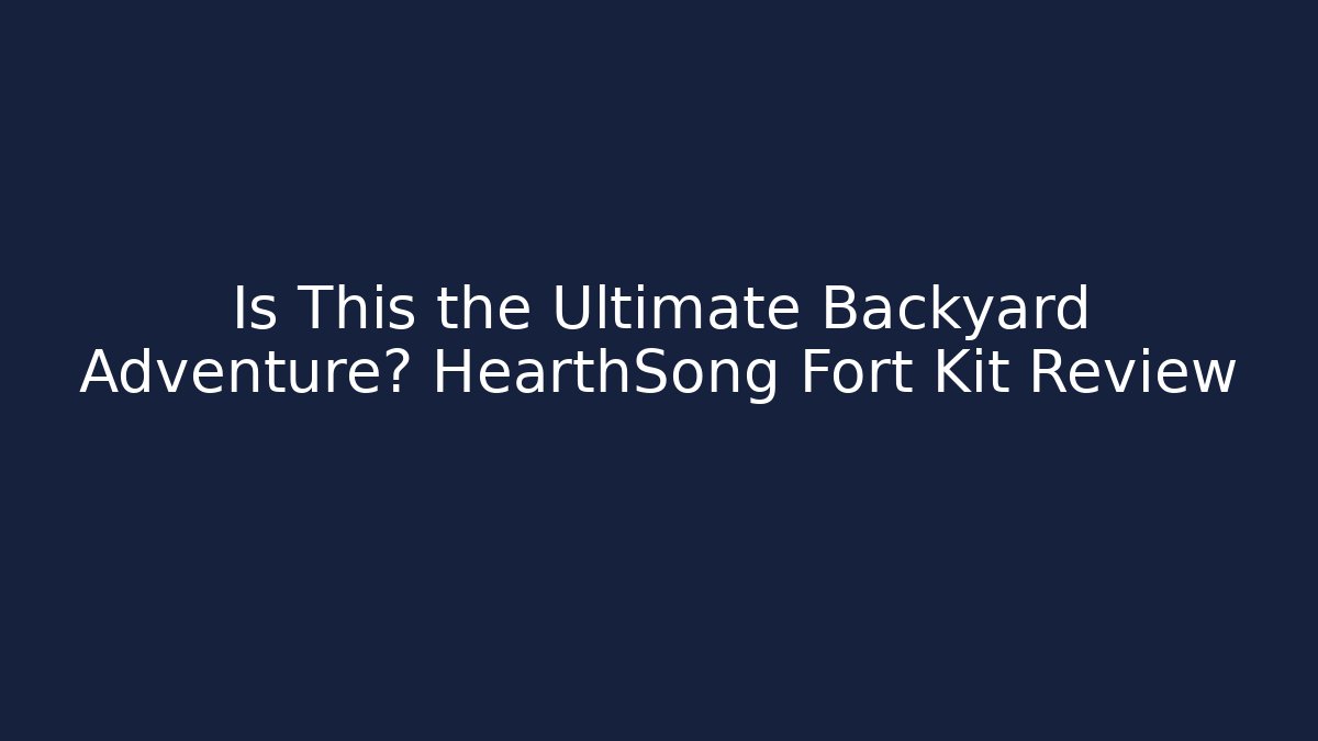 Is This the Ultimate Backyard Adventure? HearthSong Fort Kit Review