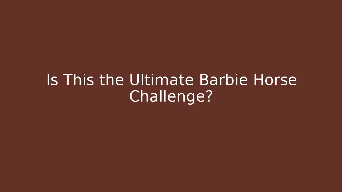 Is This the Ultimate Barbie Horse Challenge?