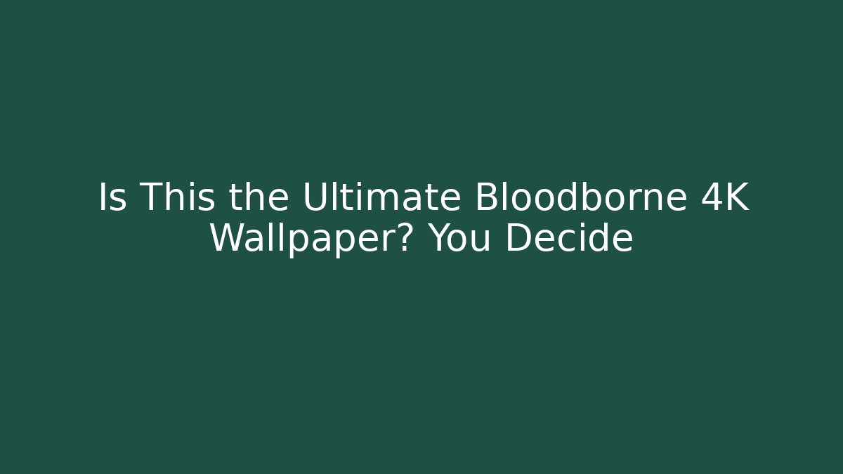Is This the Ultimate Bloodborne 4K Wallpaper? You Decide
