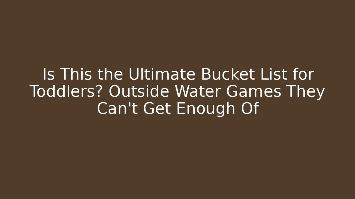 Is This the Ultimate Bucket List for Toddlers? Outside Water Games They Can't Get Enough Of
