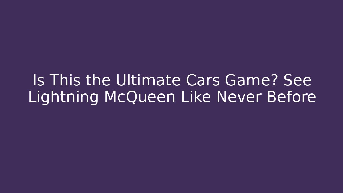Is This the Ultimate Cars Game? See Lightning McQueen Like Never Before