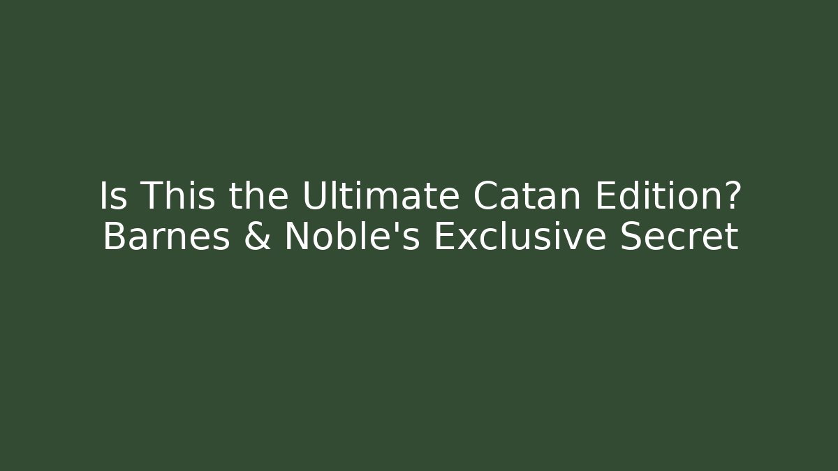 Is This the Ultimate Catan Edition? Barnes & Noble's Exclusive Secret