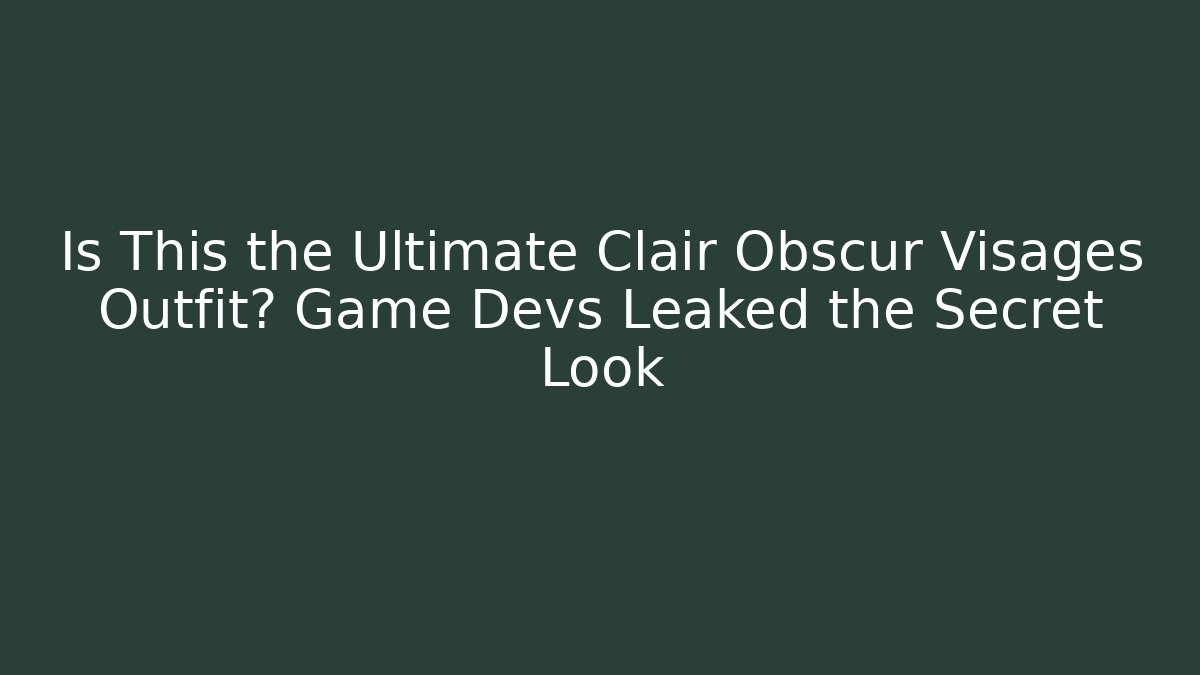 Is This the Ultimate Clair Obscur Visages Outfit? Game Devs Leaked the Secret Look