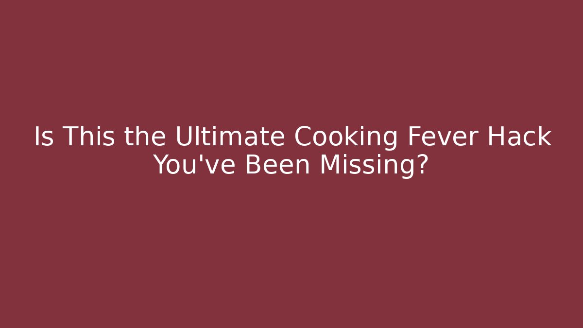 Is This the Ultimate Cooking Fever Hack You’ve Been Missing?