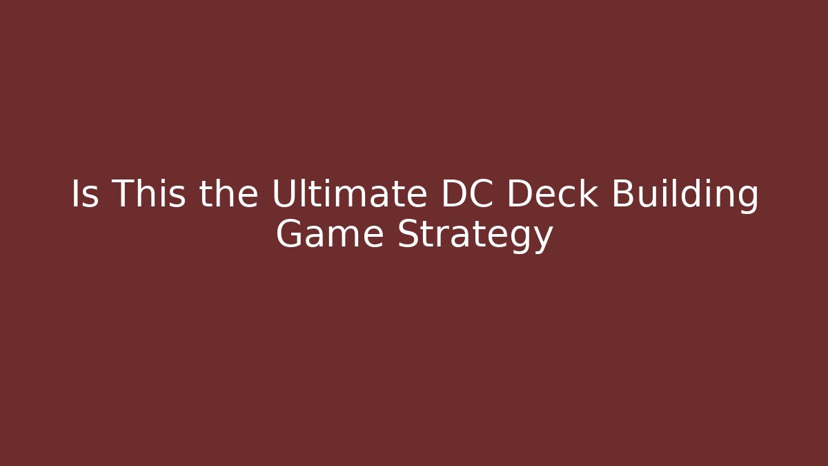 Is This the Ultimate DC Deck Building Game Strategy
