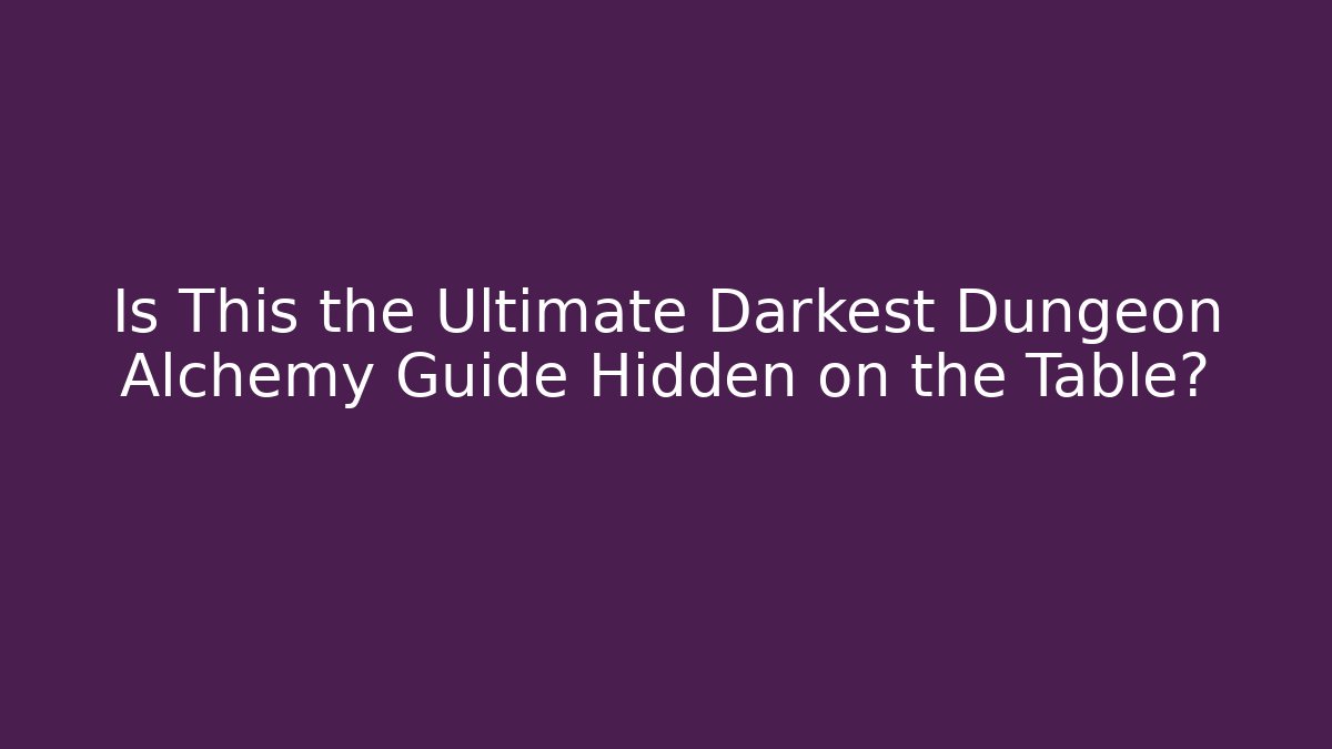 Is This the Ultimate Darkest Dungeon Alchemy Guide Hidden on the Table?
