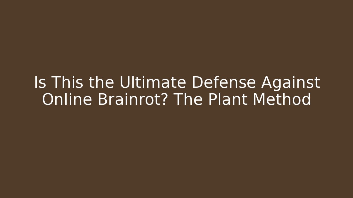 Is This the Ultimate Defense Against Online Brainrot? The Plant Method