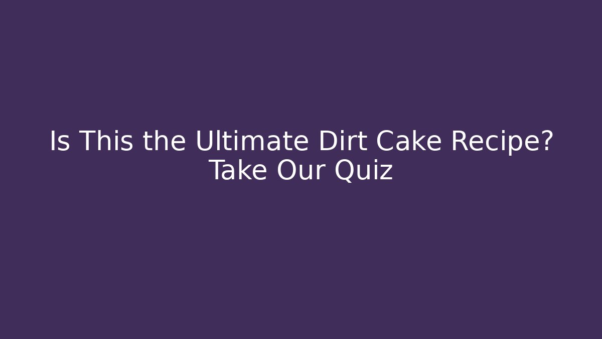 Is This the Ultimate Dirt Cake Recipe? Take Our Quiz