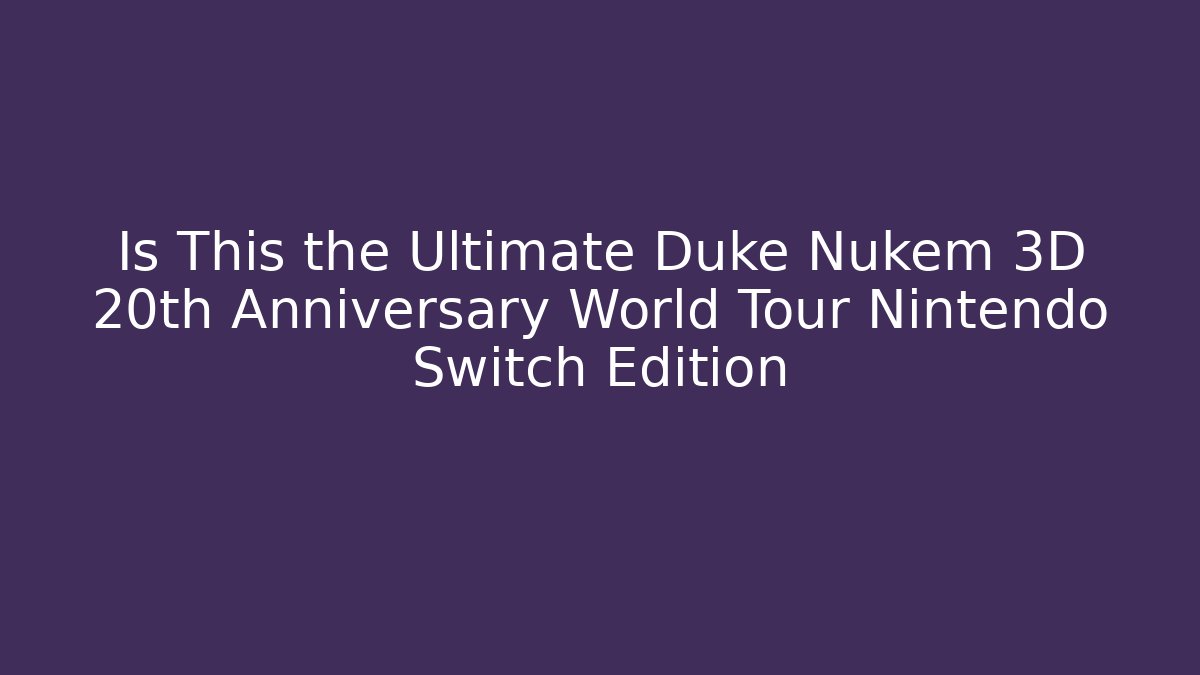 Is This the Ultimate Duke Nukem 3D 20th Anniversary World Tour Nintendo Switch Edition