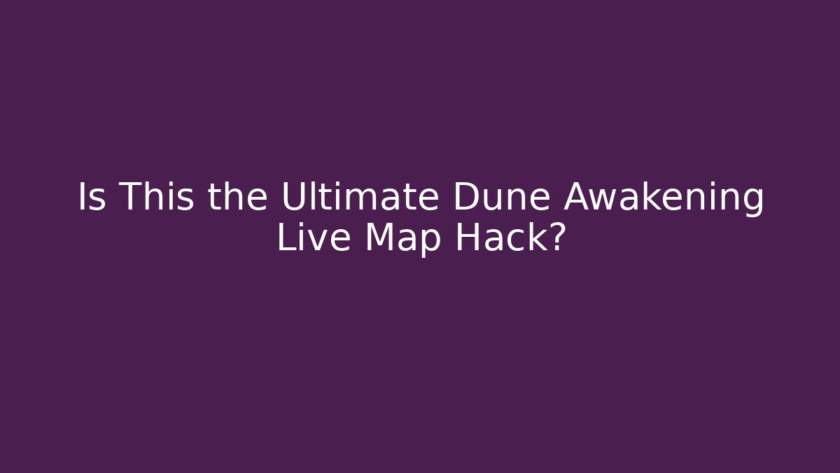 Is This the Ultimate Dune Awakening Live Map Hack? - Boomer Naturals
