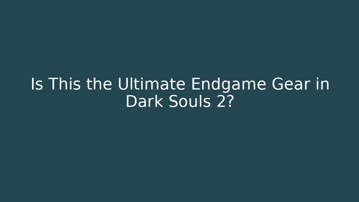 Is This the Ultimate Endgame Gear in Dark Souls 2?